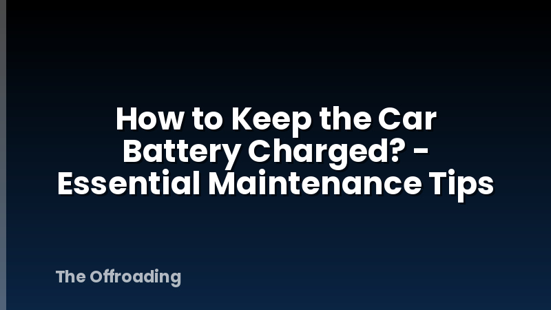 How to Keep the Car Battery Charged? - Essential Maintenance Tips