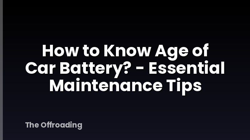 How to Know Age of Car Battery? - Essential Maintenance Tips