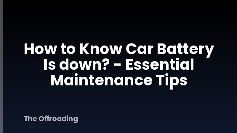 How to Know Car Battery Is down? - Essential Maintenance Tips