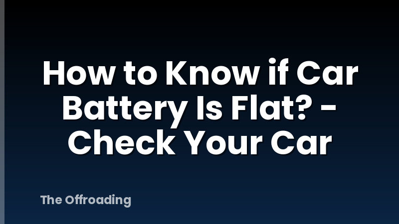 How to Know if Car Battery Is Flat? - Check Your Car
