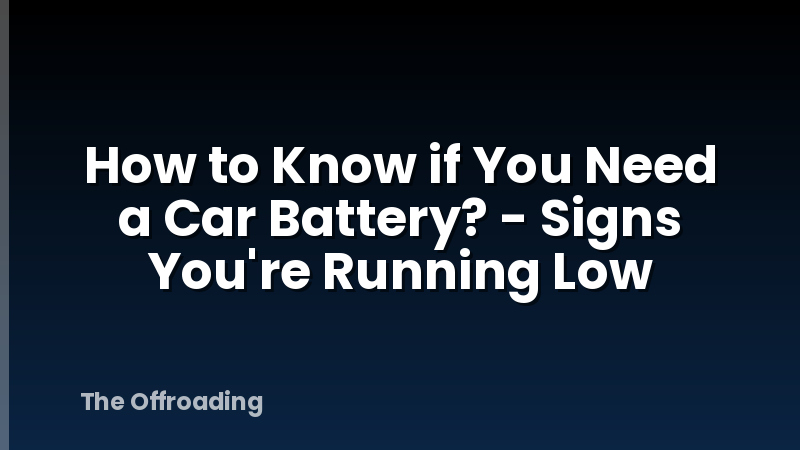How to Know if You Need a Car Battery? - Signs You're Running Low