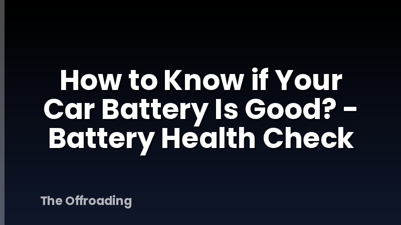How to Know if Your Car Battery Is Good? - Battery Health Check