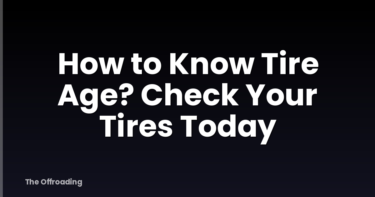 How to Know Tire Age? Check Your Tires Today