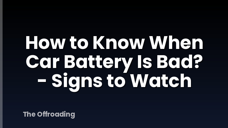 How to Know When Car Battery Is Bad? - Signs to Watch