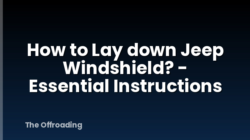 How to Lay down Jeep Windshield? - Essential Instructions