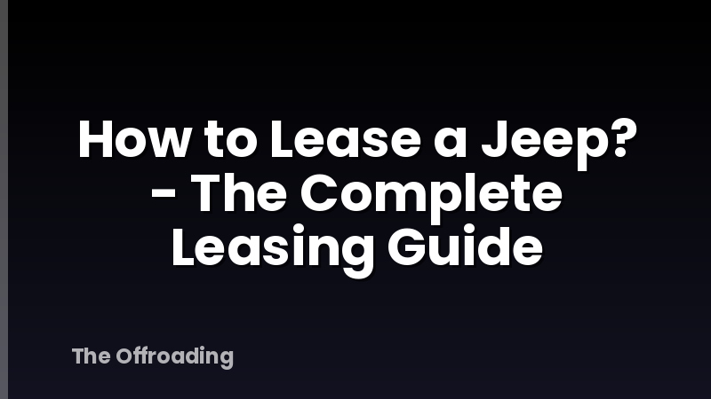 How to Lease a Jeep? - The Complete Leasing Guide