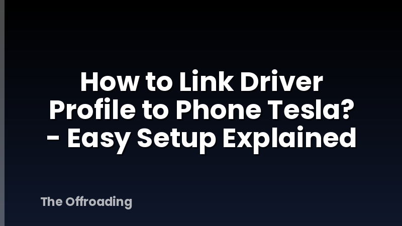 How to Link Driver Profile to Phone Tesla? - Easy Setup Explained
