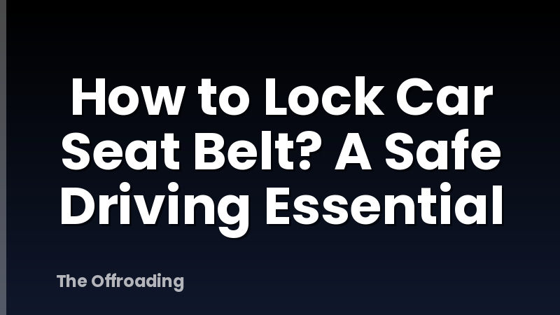 How to Lock Car Seat Belt? A Safe Driving Essential