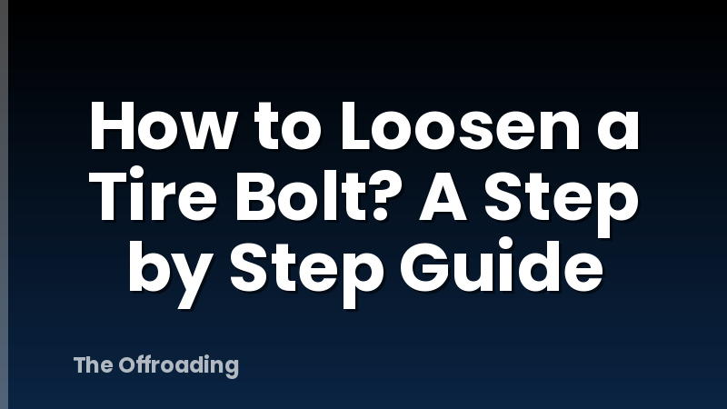 How to Loosen a Tire Bolt? A Step by Step Guide