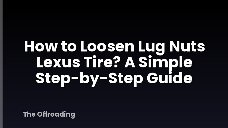 How to Loosen Lug Nuts Lexus Tire? A Simple Step-by-Step Guide