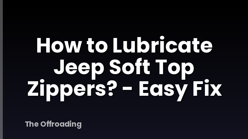 How to Lubricate Jeep Soft Top Zippers? - Easy Fix