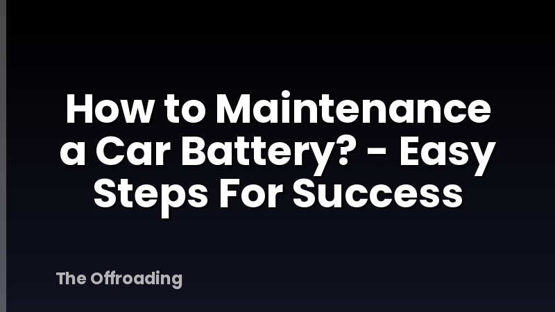 How to Maintenance a Car Battery? - Easy Steps For Success