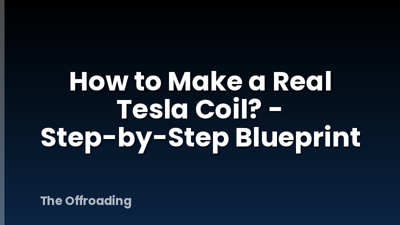 How to Make a Real Tesla Coil? - Step-by-Step Blueprint