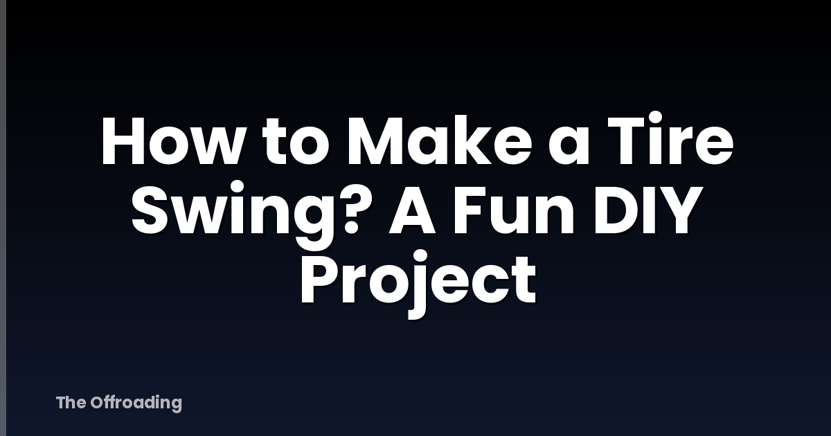 How to Make a Tire Swing? A Fun DIY Project
