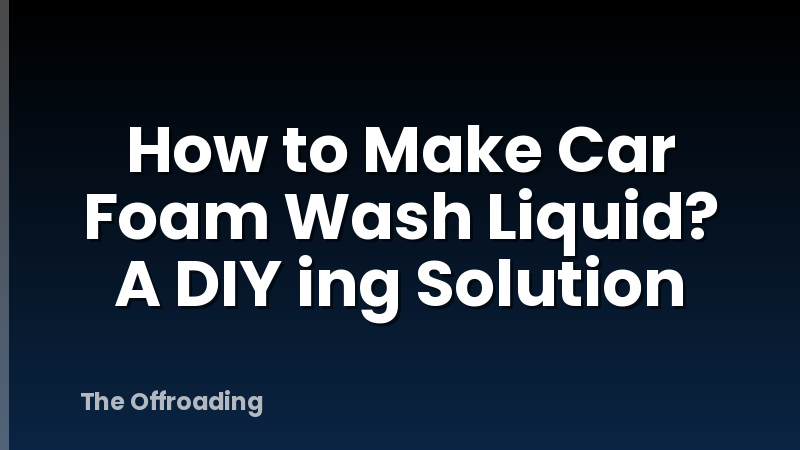 How to Make Car Foam Wash Liquid? A DIY ing Solution