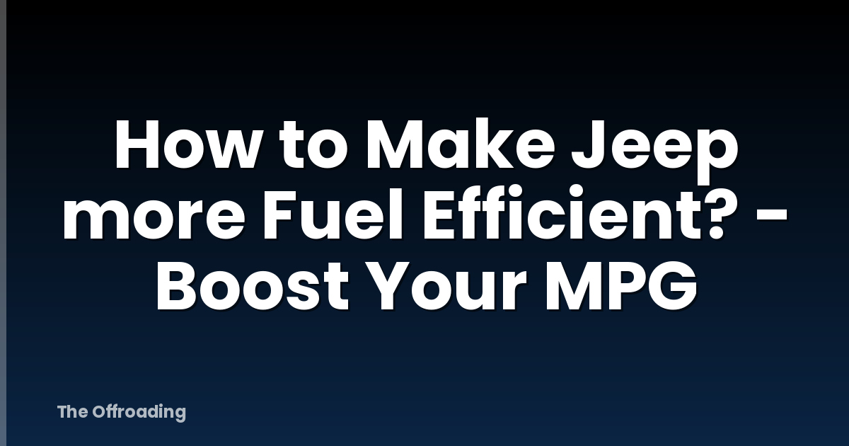 How To Make Jeep More Fuel Efficient? - Boost Your MPG