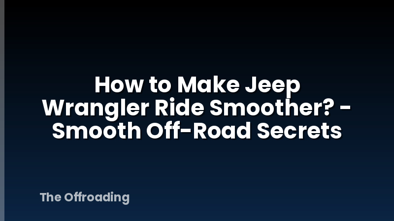 How to Make Jeep Wrangler Ride Smoother? - Smooth Off-Road Secrets
