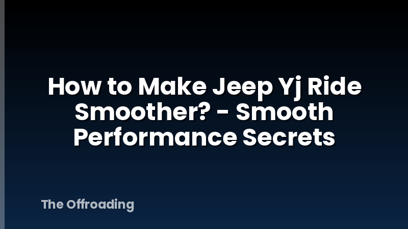 How to Make Jeep Yj Ride Smoother? - Smooth Performance Secrets