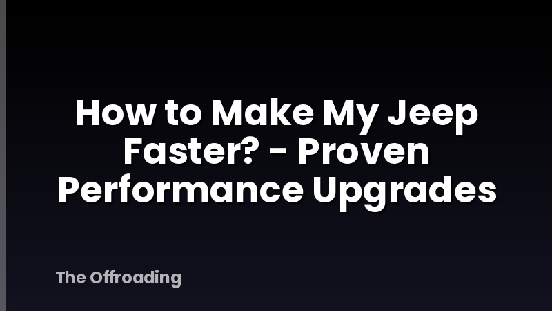 How to Make My Jeep Faster? - Proven Performance Upgrades