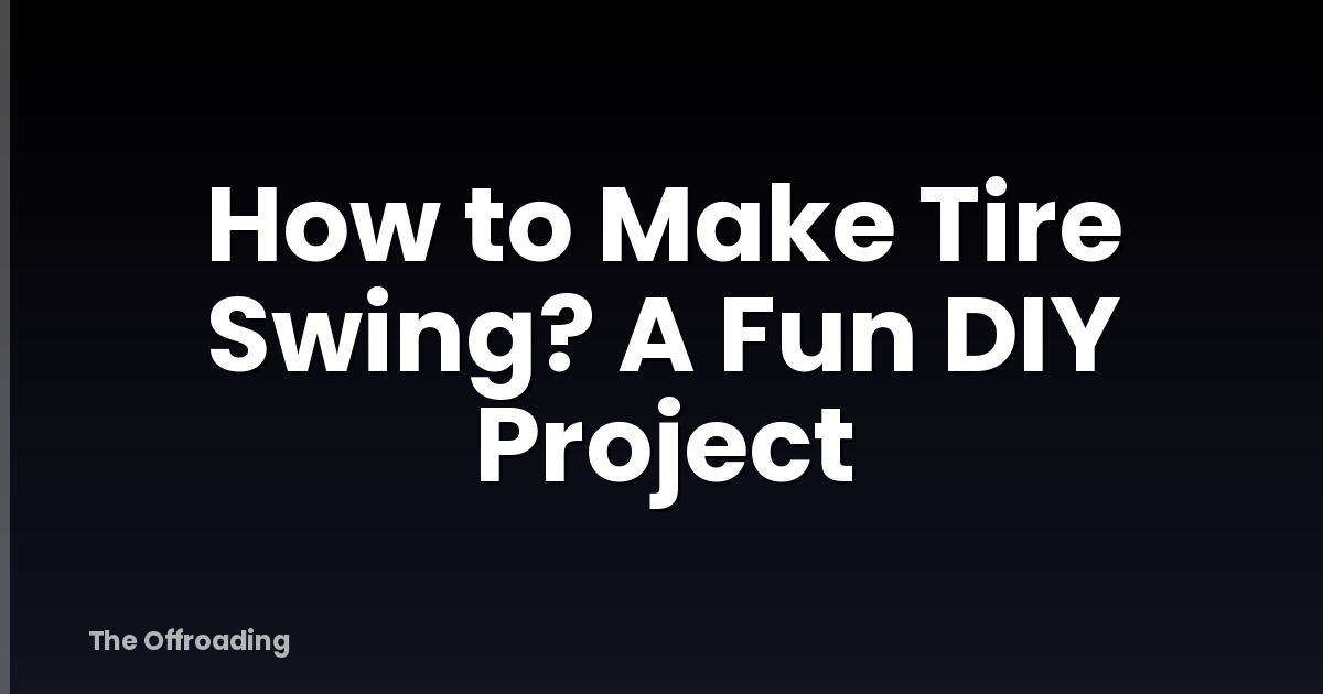 How to Make Tire Swing? A Fun DIY Project