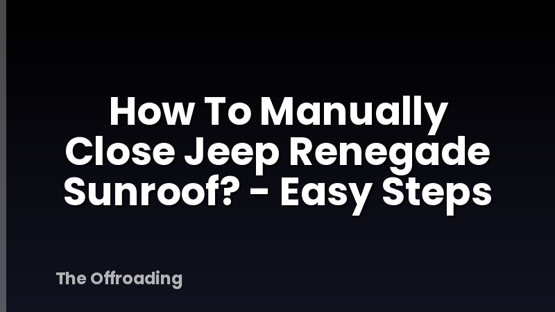 How To Manually Close Jeep Renegade Sunroof? - Easy Steps