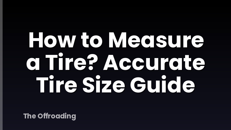 How to Measure a Tire? Accurate Tire Size Guide