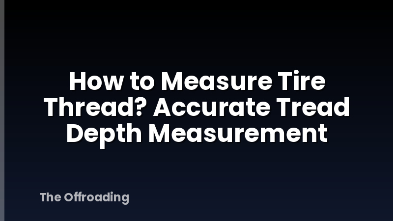 How to Measure Tire Thread? Accurate Tread Depth Measurement