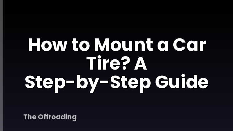 How to Mount a Car Tire? A Step-by-Step Guide