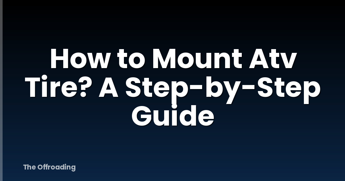 How to Mount Atv Tire? A Step-by-Step Guide