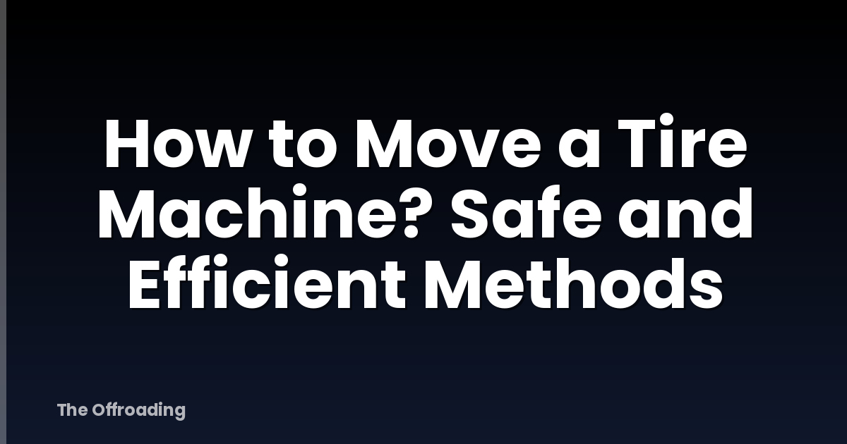 How to Move a Tire Machine? Safe and Efficient Methods