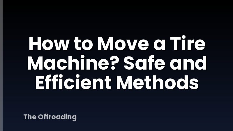 How to Move a Tire Machine? Safe and Efficient Methods