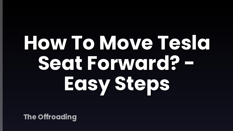 How To Move Tesla Seat Forward? - Easy Steps