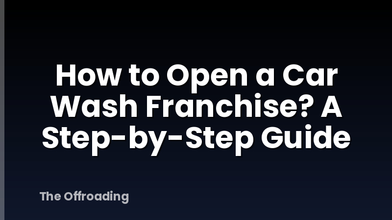 How to Open a Car Wash Franchise? A Step-by-Step Guide