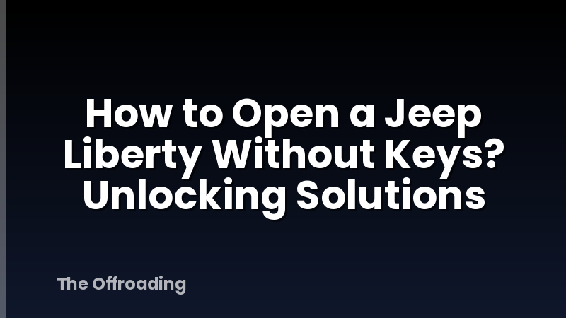How to Open a Jeep Liberty Without Keys? Unlocking Solutions