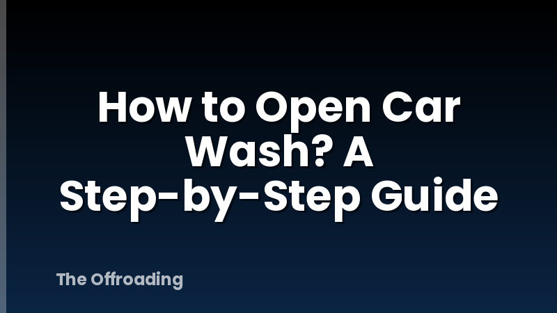 How to Open Car Wash? A Step-by-Step Guide