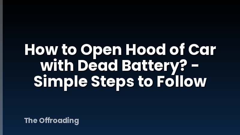 How to Open Hood of Car with Dead Battery? - Simple Steps to Follow