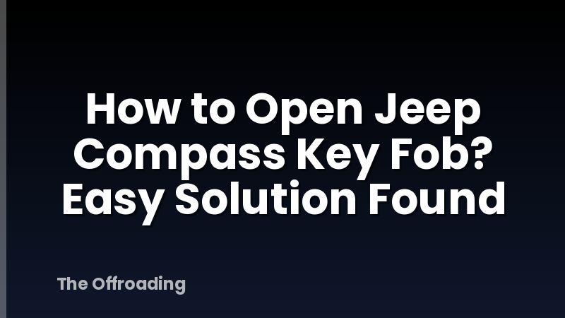 How to Open Jeep Compass Key Fob? Easy Solution Found