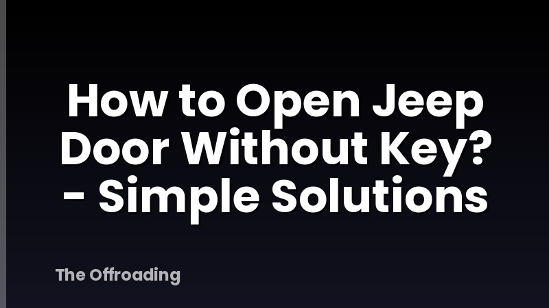 How to Open Jeep Door Without Key? - Simple Solutions