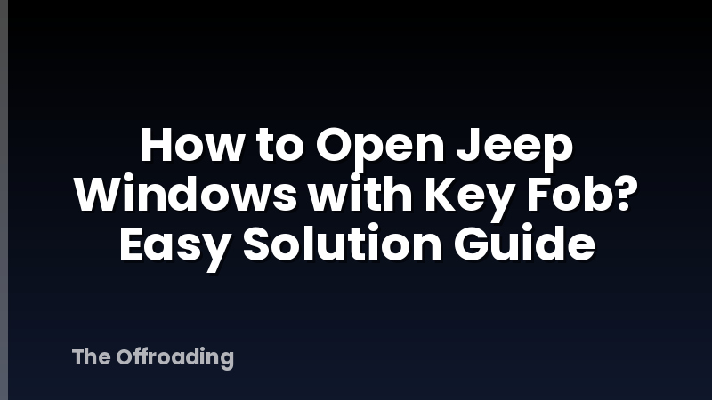 How to Open Jeep Windows with Key Fob? Easy Solution Guide