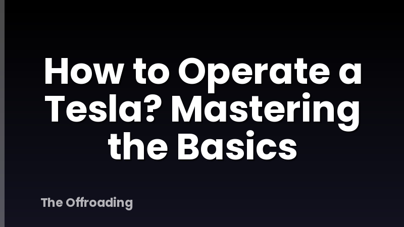 How to Operate a Tesla? Mastering the Basics