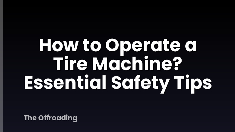 How to Operate a Tire Machine? Essential Safety Tips