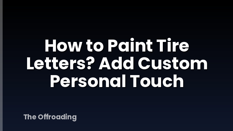 How to Paint Tire Letters? Add Custom Personal Touch