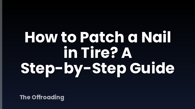 How to Patch a Nail in Tire? A Step-by-Step Guide