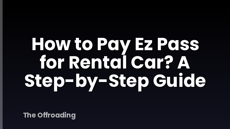 How to Pay Ez Pass for Rental Car? A Step-by-Step Guide