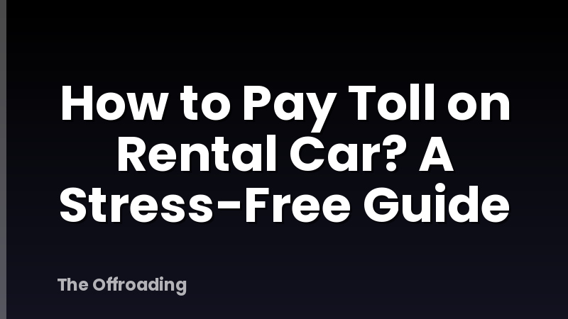 How to Pay Toll on Rental Car? A Stress-Free Guide