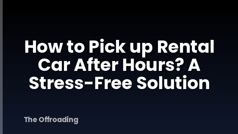 How to Pick up Rental Car After Hours? A Stress-Free Solution