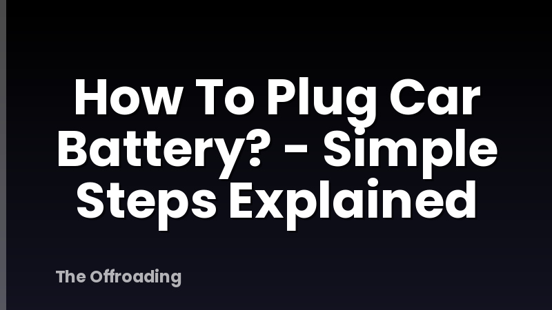 How To Plug Car Battery? - Simple Steps Explained
