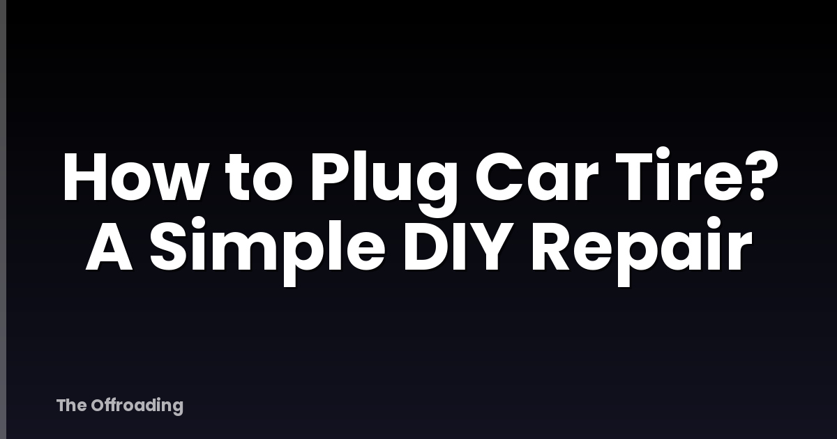 How to Plug Car Tire? A Simple DIY Repair