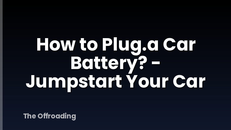 How to Plug.a Car Battery? - Jumpstart Your Car