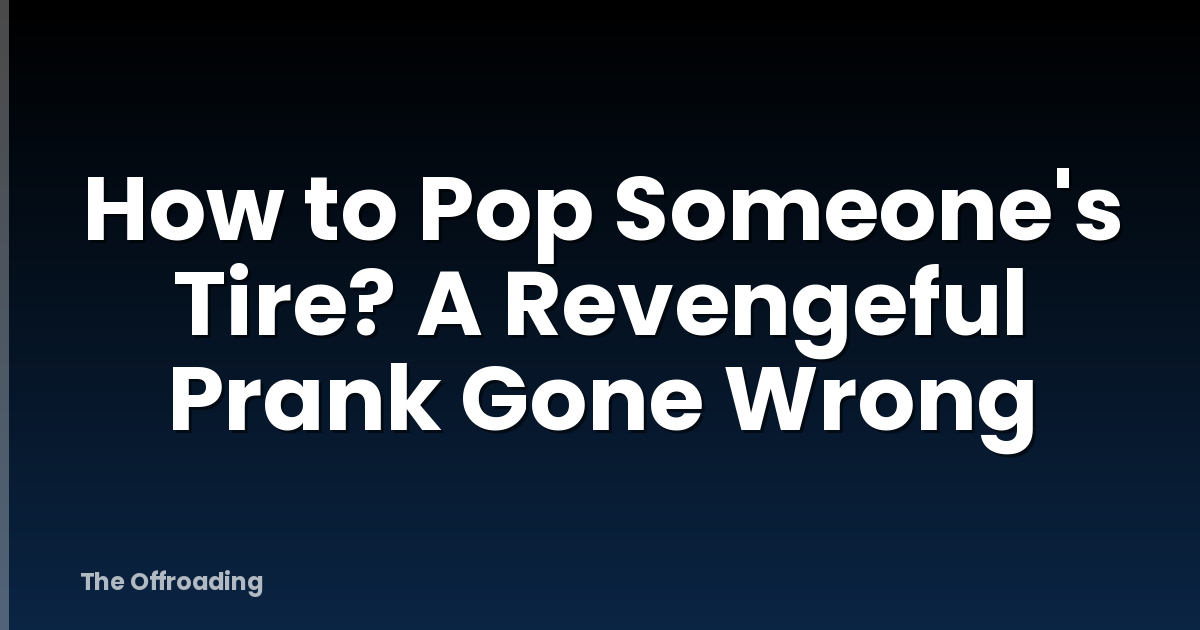 How to Pop Someone's Tire? A Revengeful Prank Gone Wrong